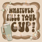 Whatever Fills Your Cup